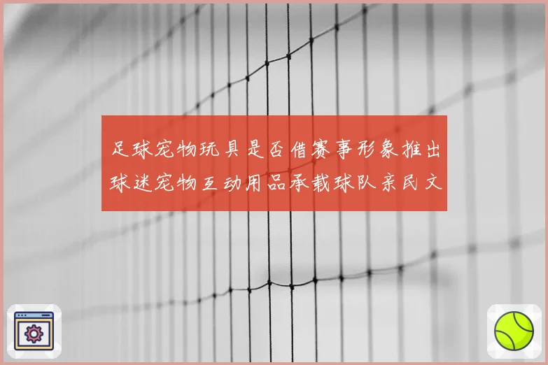 足球宠物玩具是否借赛事形象推出球迷宠物互动用品承载球队亲民文化