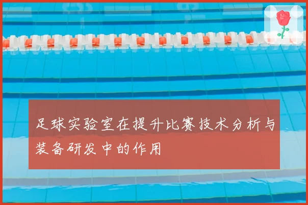 足球实验室在提升比赛技术分析与装备研发中的作用