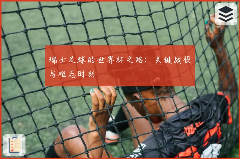 瑞士足球的世界杯之路：关键战役与难忘时刻