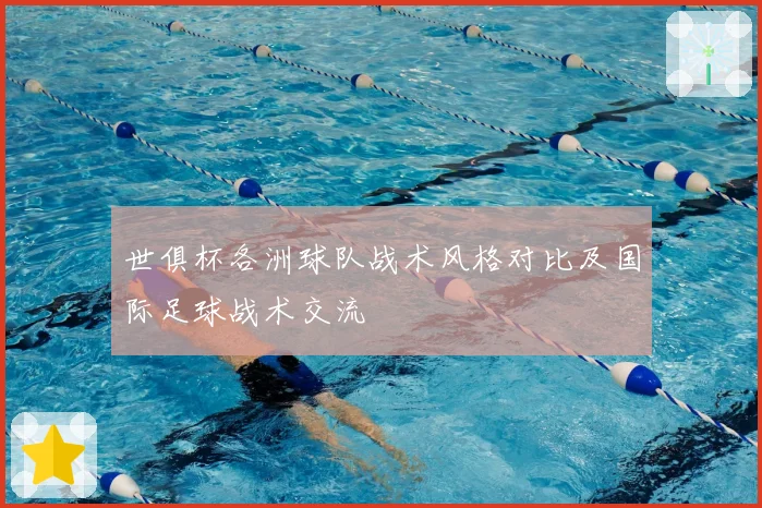 世俱杯各洲球队战术风格对比及国际足球战术交流