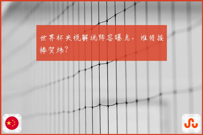 世界杯央视解说阵容曝光，谁将接棒贺炜？