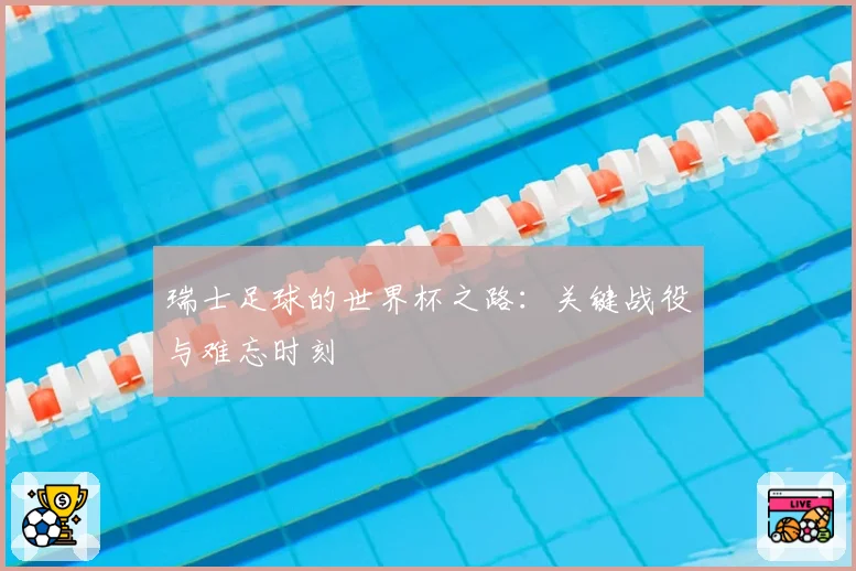 瑞士足球的世界杯之路:关键战役与难忘时刻