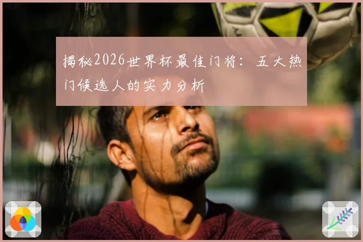揭秘2026世界杯最佳门将:五大热门候选人的实力分析