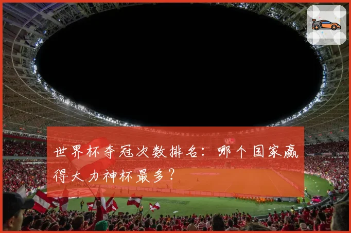 世界杯夺冠次数排名:哪个国家赢得大力神杯最多?
